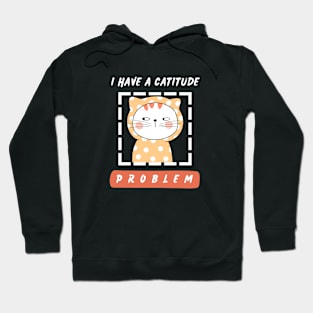 I have a catitude problem. Hoodie